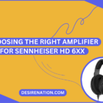 Choosing the Right Amplifier for Sennheiser HD 6XX