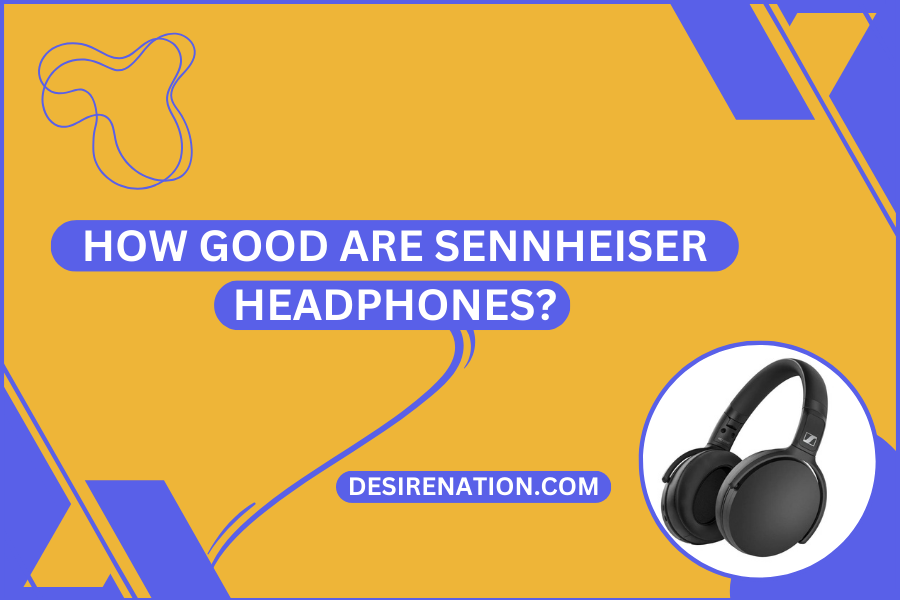 How Good Are Sennheiser Headphones?