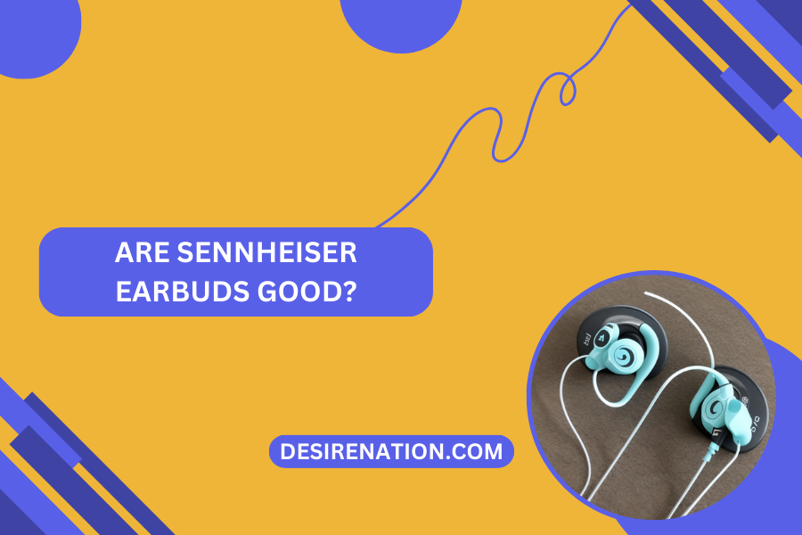 Are Sennheiser Earbuds Good?