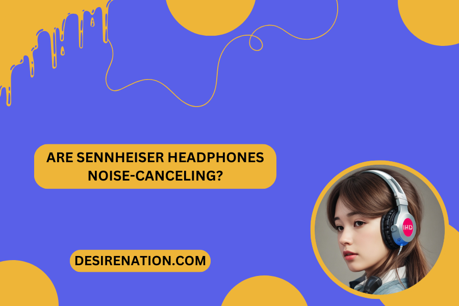 Are Sennheiser Headphones Noise-Canceling?