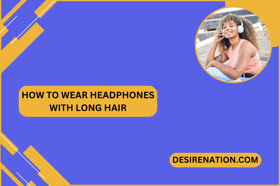 How to Wear Headphones with Long Hair