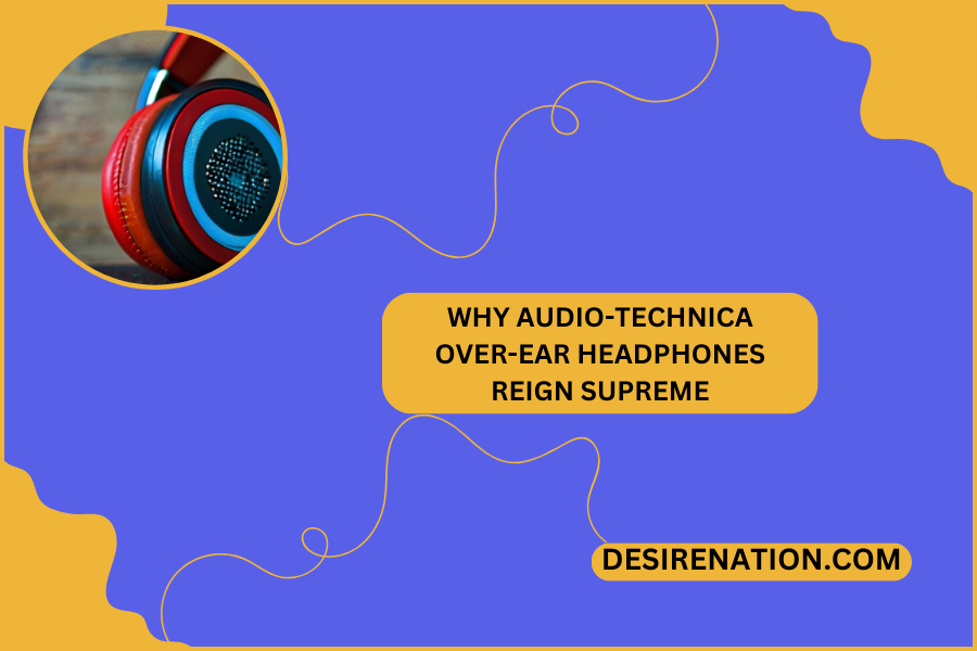 Why Audio-Technica Over-Ear Headphones Reign Supreme